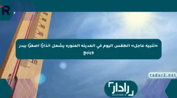 «تنبيه عاجل» الطقس اليوم في المدينة المنورة يشمل إنذارًا أصفرًا ببدر وينبع